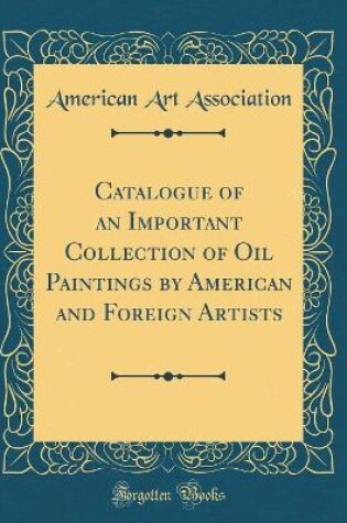 Cover of Catalogue of an Important Collection of Oil Paintings by American and Foreign Artists (Classic Reprint)