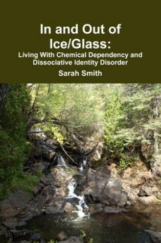 Cover of In and Out of Ice/Glass: Living With Dissociative Chemical Dependency and Identity Disorder