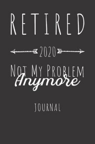 Cover of Retired 2020 Not My Problem Anymore Journal