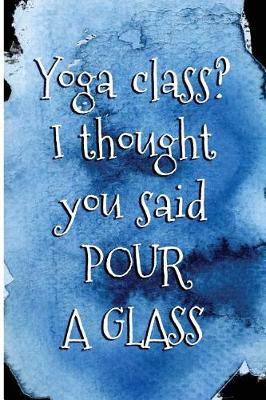 Book cover for Yoga class? I thought you said Pour a Glass.