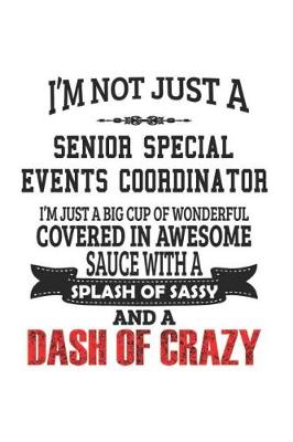 Book cover for I'm Not Just A Senior Special Events Coordinator I'm Just A Big Cup Of Wonderful Covered In Awesome Sauce With A Splash Of Sassy And A Dash Of Crazy