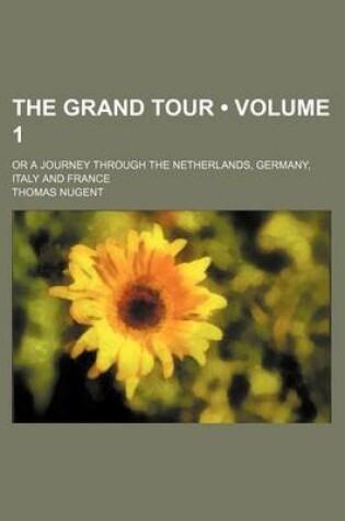 Cover of The Grand Tour (Volume 1); Or a Journey Through the Netherlands, Germany, Italy and France