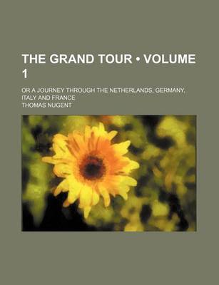 Book cover for The Grand Tour (Volume 1); Or a Journey Through the Netherlands, Germany, Italy and France