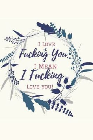 Cover of I Love Fucking You. I Mean I Fucking Love You!