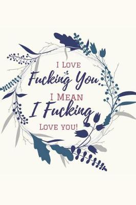 Book cover for I Love Fucking You. I Mean I Fucking Love You!