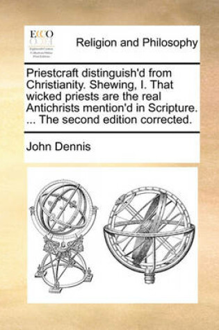 Cover of Priestcraft Distinguish'd from Christianity. Shewing, I. That Wicked Priests Are the Real Antichrists Mention'd in Scripture. ... the Second Edition Corrected.