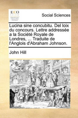 Cover of Lucina Sine Concubitu. del Loix Du Concours. Lettre Addressee a la Societe Royale de Londres, ... Traduite de L'Anglois D'Abraham Johnson.