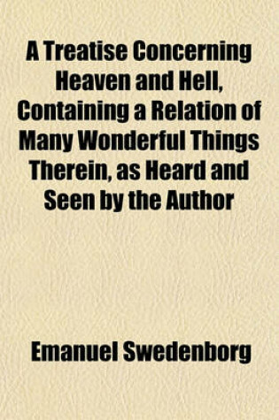 Cover of A Treatise Concerning Heaven and Hell, Containing a Relation of Many Wonderful Things Therein, as Heard and Seen by the Author