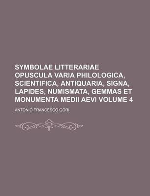 Book cover for Symbolae Litterariae Opuscula Varia Philologica, Scientifica, Antiquaria, Signa, Lapides, Numismata, Gemmas Et Monumenta Medii Aevi Volume 4