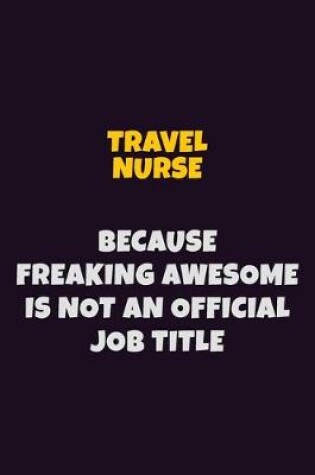 Cover of travel nurse, Because Freaking Awesome Is Not An Official Job Title