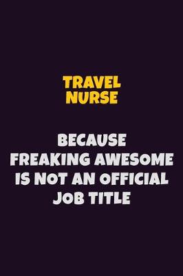 Book cover for travel nurse, Because Freaking Awesome Is Not An Official Job Title