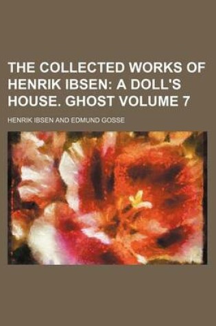 Cover of The Collected Works of Henrik Ibsen Volume 7; A Doll's House. Ghost