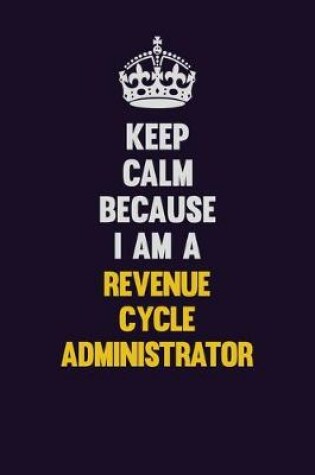 Cover of Keep Calm Because I Am A Revenue Cycle Administrator