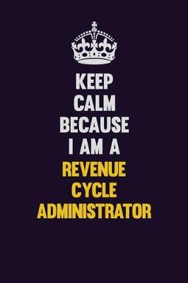 Book cover for Keep Calm Because I Am A Revenue Cycle Administrator