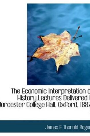 Cover of The Economic Interpretation of History.Lectures Delivered in Worcester College Hall, Oxford, 1887-8