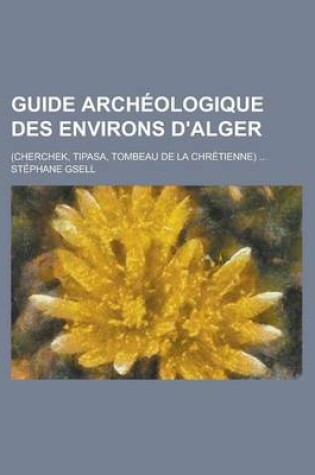 Cover of Guide Archeologique Des Environs D'Alger; (Cherchek, Tipasa, Tombeau de la Chretienne)