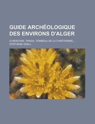 Book cover for Guide Archeologique Des Environs D'Alger; (Cherchek, Tipasa, Tombeau de la Chretienne)