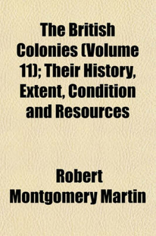 Cover of The British Colonies (Volume 11); Their History, Extent, Condition and Resources