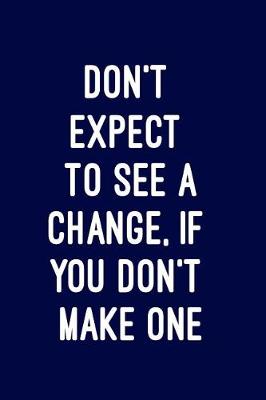 Cover of Don't expect to see a change, if you don't make one