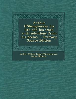 Book cover for Arthur O'Shaughnessy His Life and His Work with Selections from His Poems - Primary Source Edition