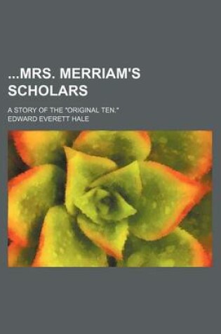 Cover of Mrs. Merriam's Scholars; A Story of the Original Ten.