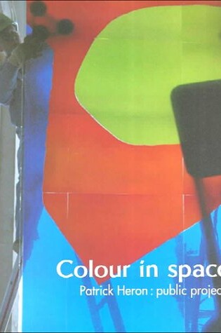 Cover of Colour in Space: Patrick Heron's Public Projects