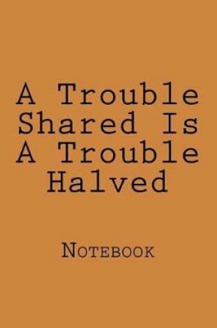 Cover of A Trouble Shared Is A Trouble Halved