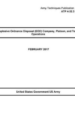 Cover of Army Techniques Publication ATP 4-32.3 Explosive Ordnance Disposal (EOD) Company, Platoon, and Team Operation February 2017