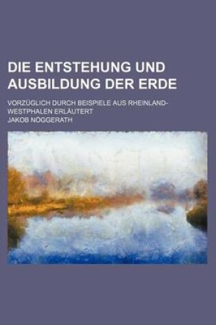 Cover of Die Entstehung Und Ausbildung Der Erde; Vorzuglich Durch Beispiele Aus Rheinland-Westphalen Erlautert