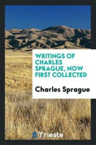 Cover of Writings of Charles Sprague, Now First Collected