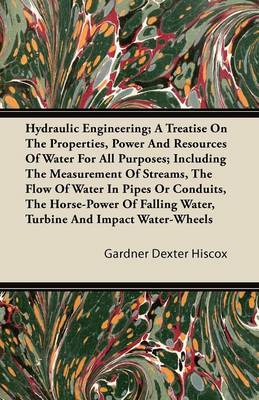 Book cover for Hydraulic Engineering; A Treatise On The Properties, Power And Resources Of Water For All Purposes; Including The Measurement Of Streams, The Flow Of Water In Pipes Or Conduits, The Horse-Power Of Falling Water, Turbine And Impact Water-Wheels