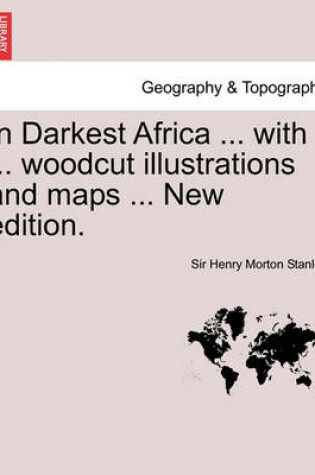 Cover of In Darkest Africa ... with ... Woodcut Illustrations and Maps ... New Edition.