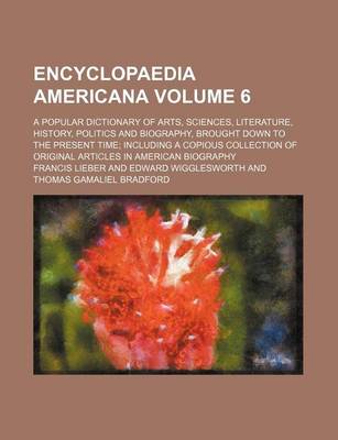 Book cover for Encyclopaedia Americana Volume 6; A Popular Dictionary of Arts, Sciences, Literature, History, Politics and Biography, Brought Down to the Present Time Including a Copious Collection of Original Articles in American Biography