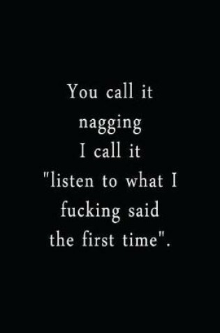 Cover of You Call It Nagging I Call It Listen To What I Fucking Said The First Time