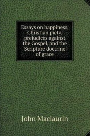 Cover of Essays on happiness, Christian piety, prejudices against the Gospel, and the Scripture doctrine of grace