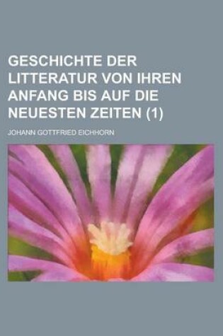 Cover of Geschichte Der Litteratur Von Ihren Anfang Bis Auf Die Neuesten Zeiten (1 )