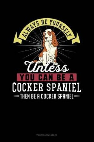 Cover of Always Be Yourself Unless You Can Be a Cocker Spaniel Then Be a Cocker Spaniel