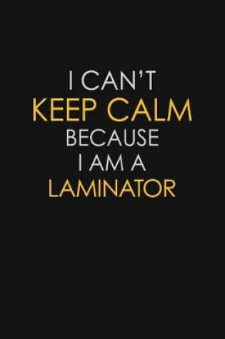 Cover of I Can't Keep Calm Because I Am A Laminator