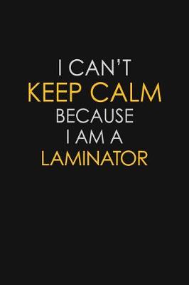 Book cover for I Can't Keep Calm Because I Am A Laminator