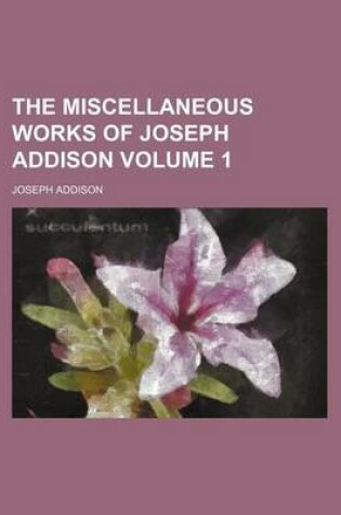 Cover of The Miscellaneous Works of Joseph Addison Volume 1