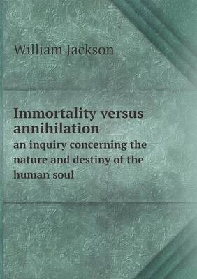 Book cover for Immortality versus annihilation an inquiry concerning the nature and destiny of the human soul