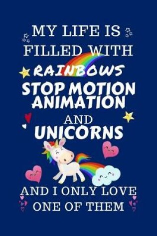 Cover of My Life Is Filled With Rainbows Stop Motion Animation And Unicorns And I Only Love One Of Them
