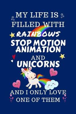 Book cover for My Life Is Filled With Rainbows Stop Motion Animation And Unicorns And I Only Love One Of Them
