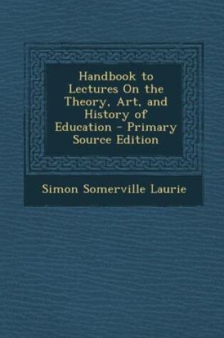 Cover of Handbook to Lectures on the Theory, Art, and History of Education - Primary Source Edition