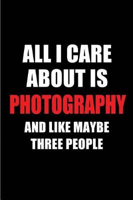 Book cover for All I Care about Is Photography and Like Maybe Three People