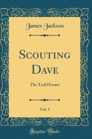Cover of Scouting Dave, Vol. 5: The Trail Hunter (Classic Reprint)