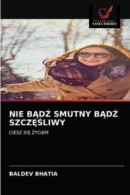 Book cover for Nie BĄdŹ Smutny BĄdŹ SzczĘŚliwy