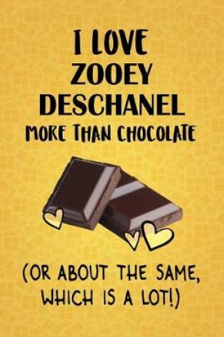 Cover of I Love Zooey Deschanel More Than Chocolate (Or About The Same, Which Is A Lot!)