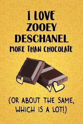 Book cover for I Love Zooey Deschanel More Than Chocolate (Or About The Same, Which Is A Lot!)