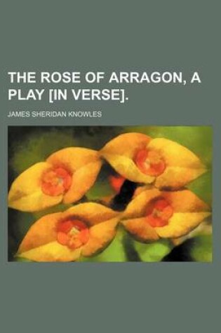 Cover of The Rose of Arragon, a Play [In Verse].